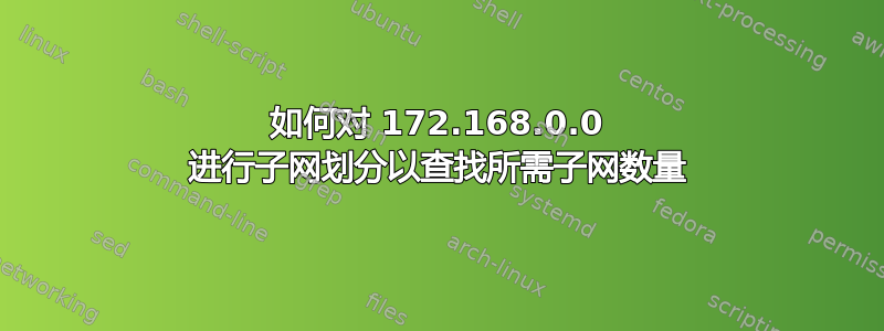 如何对 172.168.0.0 进行子网划分以查找所需子网数量