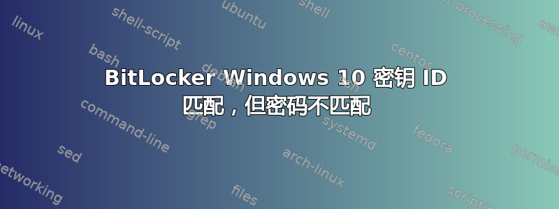 BitLocker Windows 10 密钥 ID 匹配，但密码不匹配