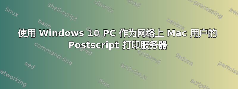 使用 Windows 10 PC 作为网络上 Mac 用户的 Postscript 打印服务器