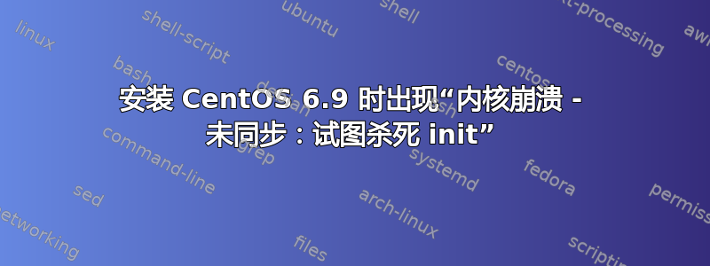 安装 CentOS 6.9 时出现“内核崩溃 - 未同步：试图杀死 init”