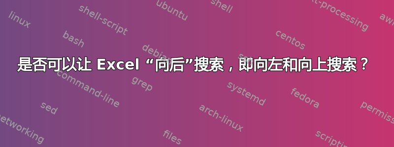 是否可以让 Excel “向后”搜索，即向左和向上搜索？