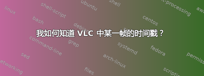 我如何知道 VLC 中某一帧的时间戳？