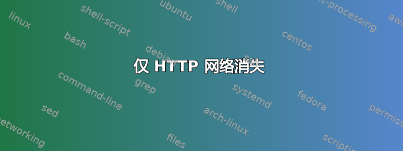 仅 HTTP 网络消失