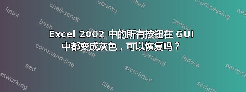 Excel 2002 中的所有按钮在 GUI 中都变成灰色，可以恢复吗？