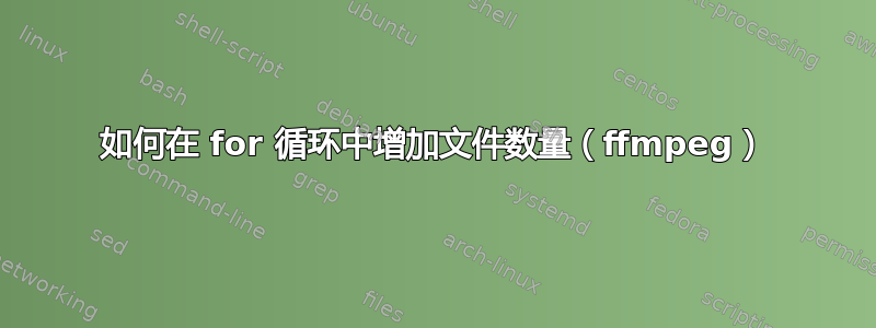 如何在 for 循环中增加文件数量（ffmpeg）