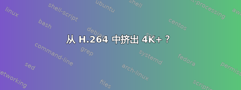 从 H.264 中挤出 4K+？