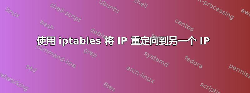 使用 iptables 将 IP 重定向到另一个 IP