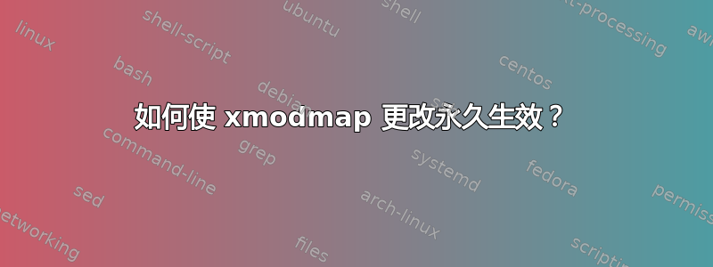 如何使 xmodmap 更改永久生效？