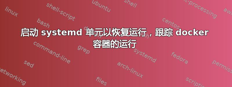 启动 systemd 单元以恢复运行，跟踪 docker 容器的运行