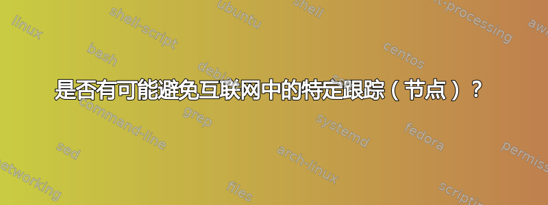 是否有可能避免互联网中的特定跟踪（节点）？