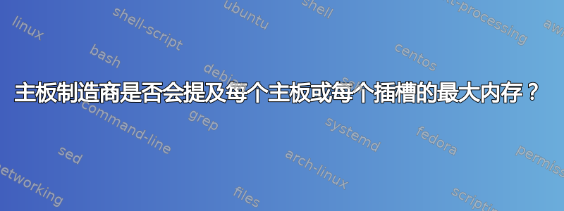 主板制造商是否会提及每个主板或每个插槽的最大内存？