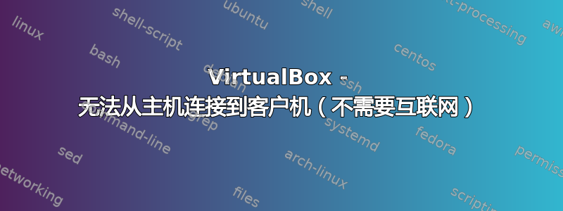 VirtualBox - 无法从主机连接到客户机（不需要互联网）