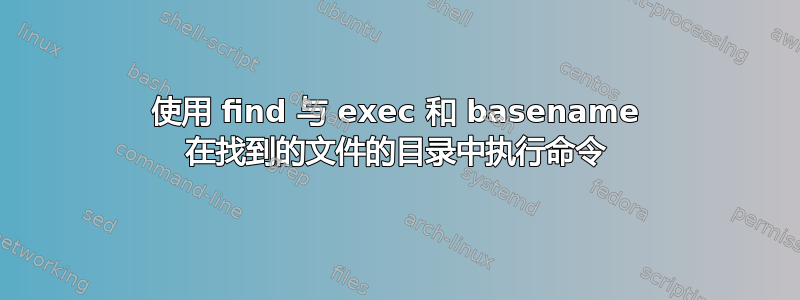 使用 find 与 exec 和 basename 在找到的文件的目录中执行命令