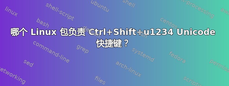 哪个 Linux 包负责 Ctrl+Shift+u1234 Unicode 快捷键？