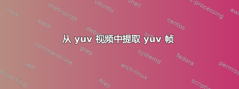 从 yuv 视频中提取 yuv 帧