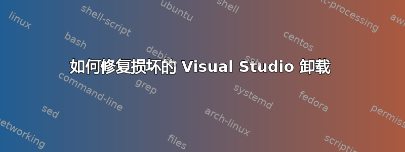 如何修复损坏的 Visual Studio 卸载