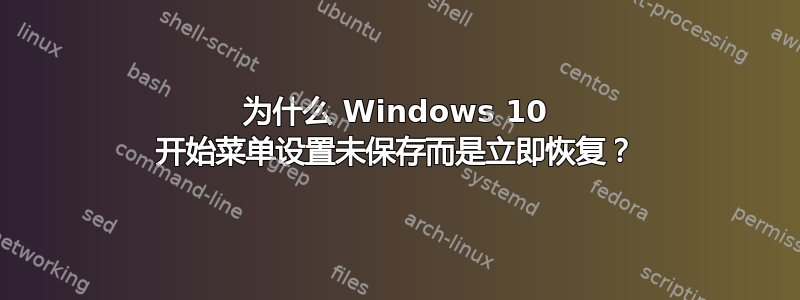 为什么 Windows 10 开始菜单设置未保存而是立即恢复？