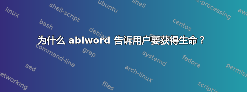 为什么 abiword 告诉用户要获得生命？