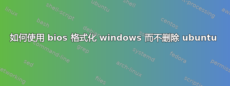 如何使用 bios 格式化 windows 而不删除 ubuntu