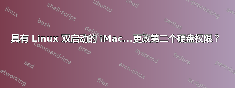 具有 Linux 双启动的 iMac...更改第二个硬盘权限？