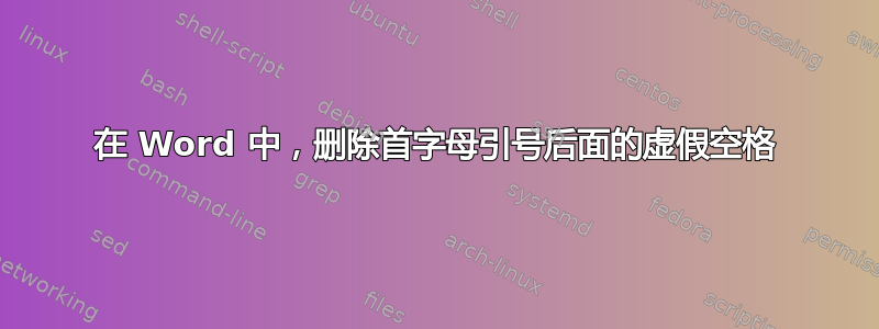 在 Word 中，删除首字母引号后面的虚假空格