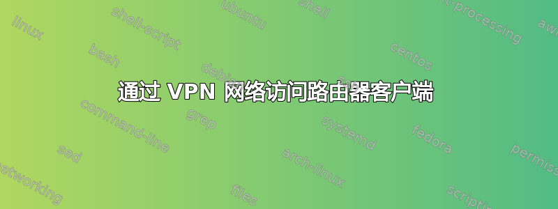 通过 VPN 网络访问路由器客户端