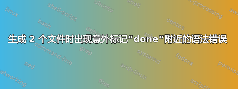 生成 2 个文件时出现意外标记“done”附近的语法错误