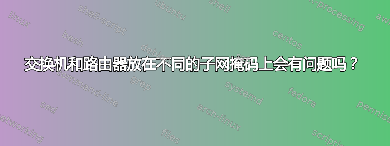 交换机和路由器放在不同的子网掩码上会有问题吗？