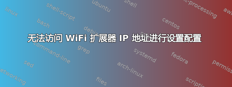 无法访问 WiFi 扩展器 IP 地址进行设置配置