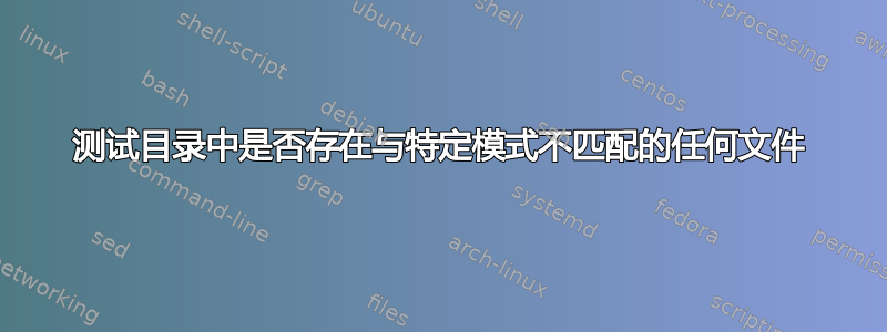 测试目录中是否存在与特定模式不匹配的任何文件