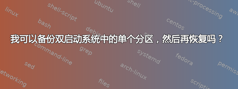 我可以备份双启动系统中的单个分区，然后再恢复吗？