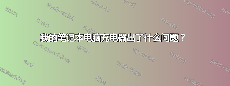 我的笔记本电脑充电器出了什么问题？