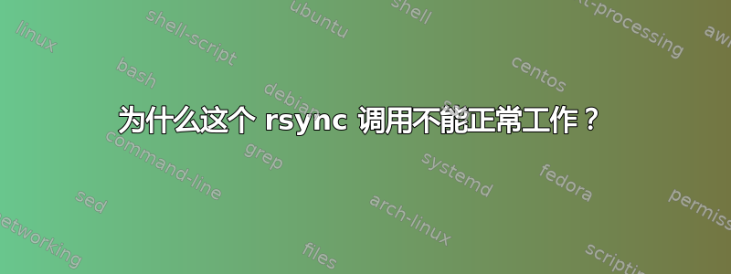 为什么这个 rsync 调用不能正常工作？