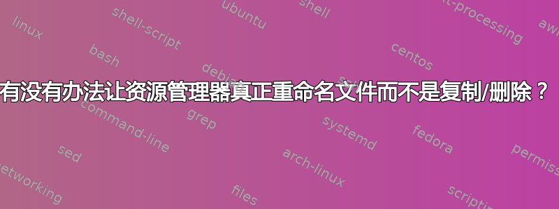 有没有办法让资源管理器真正重命名文件而不是复制/删除？