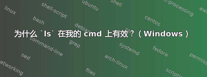 为什么 `ls` 在我的 cmd 上有效？（Windows）