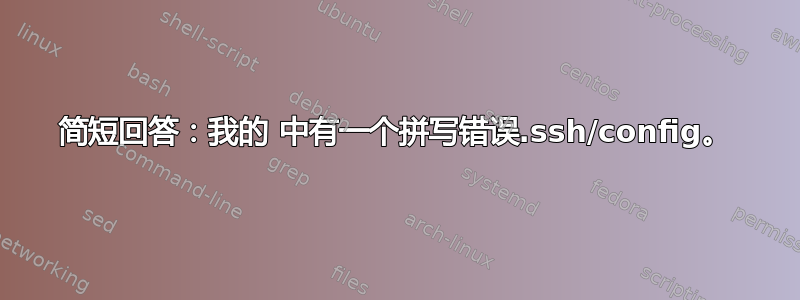 简短回答：我的 中有一个拼写错误.ssh/config。