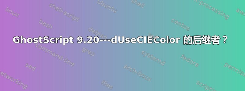 GhostScript 9.20---dUseCIEColor 的后继者？