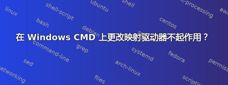 在 Windows CMD 上更改映射驱动器不起作用？