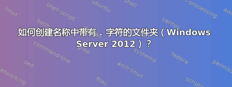 如何创建名称中带有 . 字符的文件夹（Windows Server 2012）？