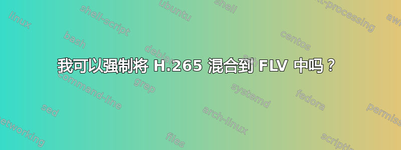 我可以强制将 H.265 混合到 FLV 中吗？