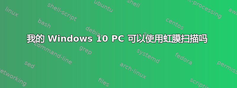 我的 Windows 10 PC 可以使用虹膜扫描吗