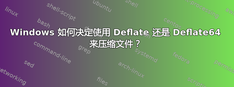 Windows 如何决定使用 Deflate 还是 Deflate64 来压缩文件？