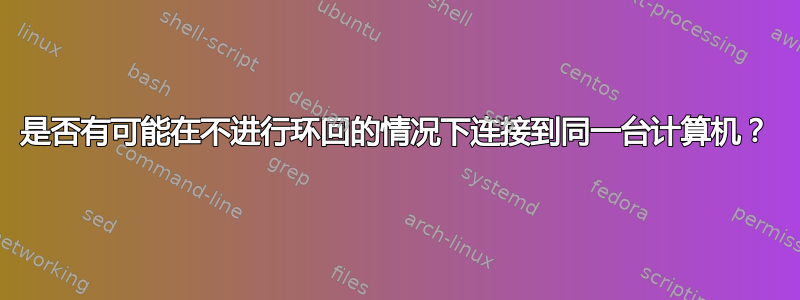 是否有可能在不进行环回的情况下连接到同一台计算机？