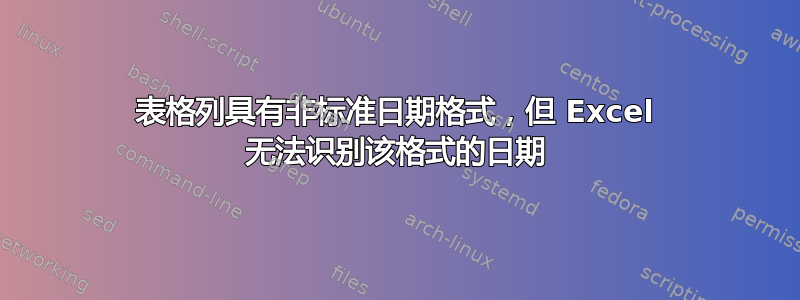 表格列具有非标准日期格式，但 Excel 无法识别该格式的日期