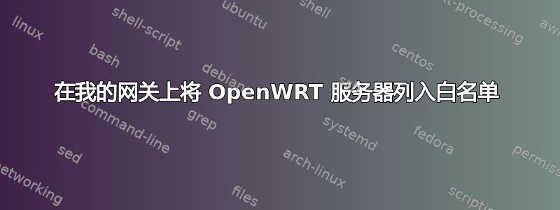 在我的网关上将 OpenWRT 服务器列入白名单