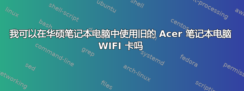 我可以在华硕笔记本电脑中使用旧的 Acer 笔记本电脑 WIFI 卡吗