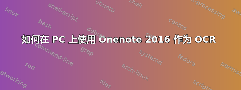 如何在 PC 上使用 Onenote 2016 作为 OCR