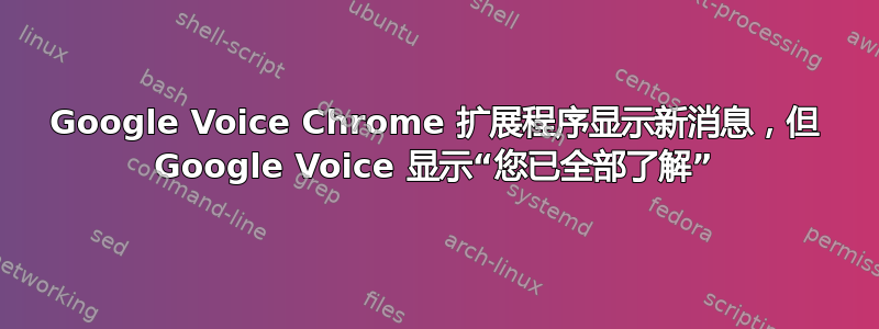 Google Voice Chrome 扩展程序显示新消息，但 Google Voice 显示“您已全部了解”