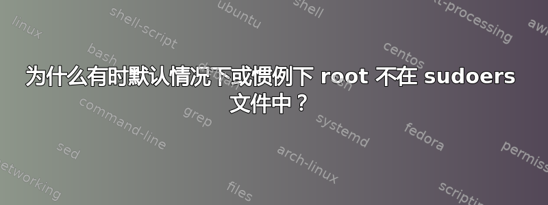 为什么有时默认情况下或惯例下 root 不在 sudoers 文件中？