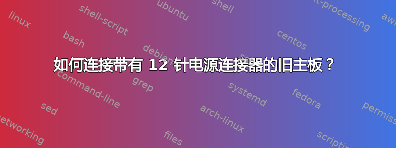 如何连接带有 12 针电源连接器的旧主板？